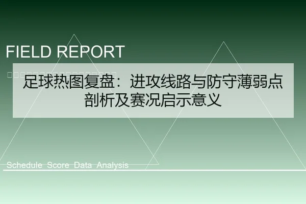 足球热图复盘：进攻线路与防守薄弱点剖析及赛况启示意义